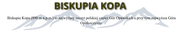 BISKUPIA KOPA Biskupia Kopa (890 m n.p.m.) to najwyszy szczyt polskiej czci Gr Opawskich a przy tym najwysza Gra Opolszczyzny.