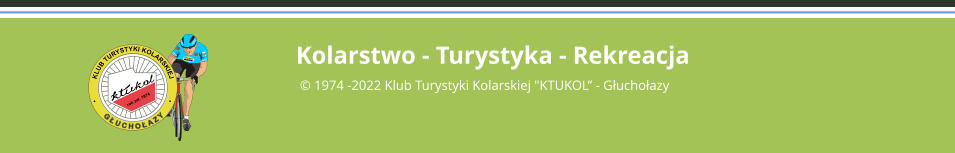 Kolarstwo - Turystyka - Rekreacja   1974 -2022 Klub Turystyki Kolarskiej "KTUKOL - Guchoazy rok za. 1974