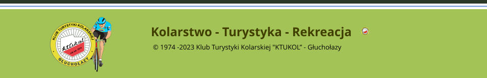 Kolarstwo - Turystyka - Rekreacja   1974 -2023 Klub Turystyki Kolarskiej "KTUKOL - Guchoazy rok za. 1974