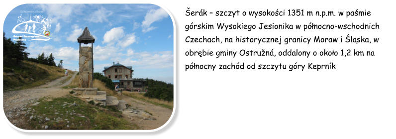 Zlat Chlum  szczyt o wysokoci 891 m n.p.m., w pamie Gr Opawskich, w Czechach grujcy nad miastem Jesenik. Od 1853 na szczycie staa chatka dla turystw.W 1899 obok niej stana kamienna wiea widokowa o wysokoci 23,5 m. erk  szczyt o wysokoci 1351 m n.p.m. w pamie grskim Wysokiego Jesionika w pnocno-wschodnich Czechach, na historycznej granicy Moraw i lska, w obrbie gminy Ostrun, oddalony o okoo 1,2 km na pnocny zachd od szczytu gry Keprnk  Z Guchoaz w Jeseniki  Grami Euroregionu  Pradziada